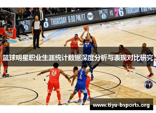 篮球明星职业生涯统计数据深度分析与表现对比研究