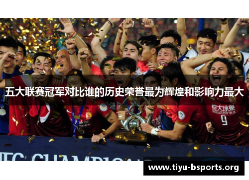 五大联赛冠军对比谁的历史荣誉最为辉煌和影响力最大