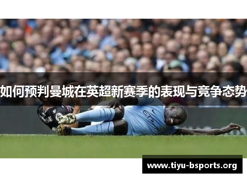 如何预判曼城在英超新赛季的表现与竞争态势