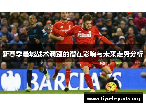 新赛季曼城战术调整的潜在影响与未来走势分析