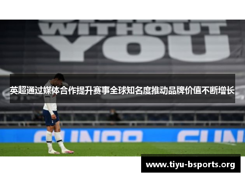 英超通过媒体合作提升赛事全球知名度推动品牌价值不断增长