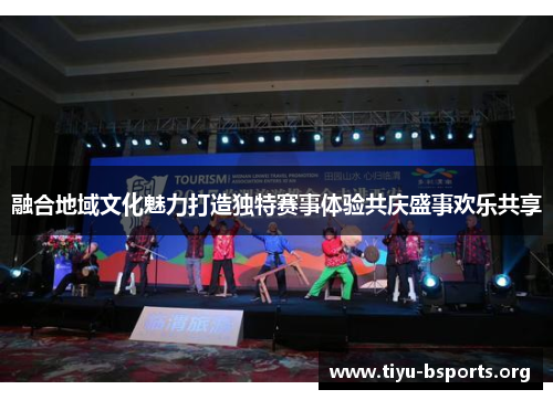 融合地域文化魅力打造独特赛事体验共庆盛事欢乐共享