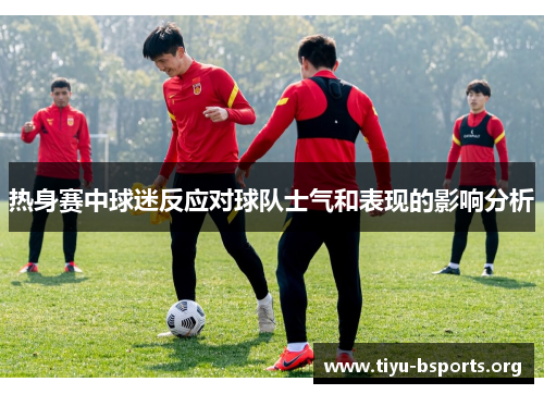 热身赛中球迷反应对球队士气和表现的影响分析