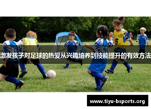 激发孩子对足球的热爱从兴趣培养到技能提升的有效方法