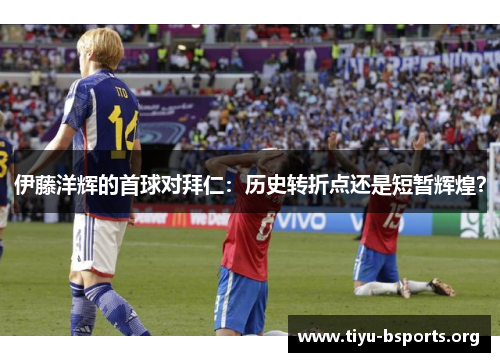 伊藤洋辉的首球对拜仁：历史转折点还是短暂辉煌？