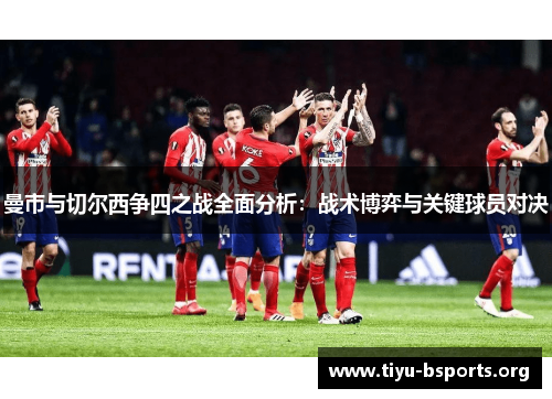 曼市与切尔西争四之战全面分析：战术博弈与关键球员对决