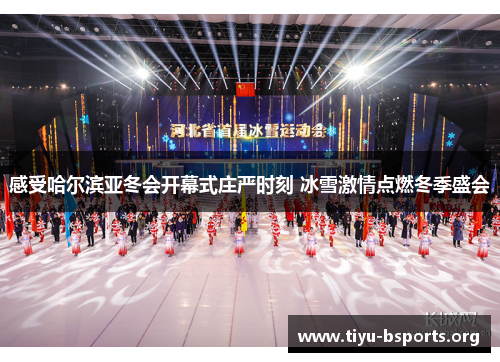 感受哈尔滨亚冬会开幕式庄严时刻 冰雪激情点燃冬季盛会