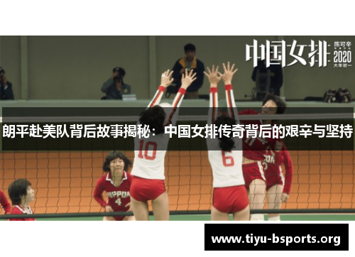 朗平赴美队背后故事揭秘:中国女排传奇背后的艰辛与坚持 朗平赴美队背后故事揭秘:中国女排传奇背后的艰辛与坚持