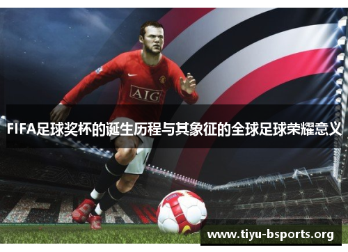FIFA足球奖杯的诞生历程与其象征的全球足球荣耀意义