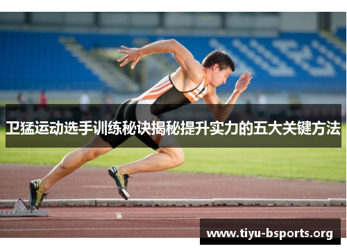 卫猛运动选手训练秘诀揭秘提升实力的五大关键方法
