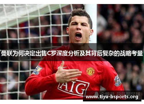 曼联为何决定出售C罗深度分析及其背后复杂的战略考量