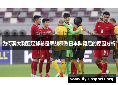 为何澳大利亚足球总是屡战屡败日本队背后的原因分析