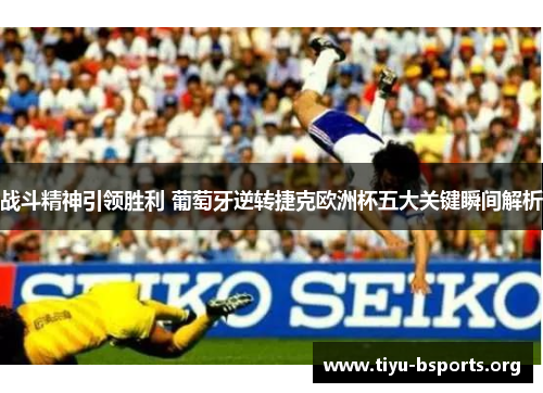 战斗精神引领胜利 葡萄牙逆转捷克欧洲杯五大关键瞬间解析