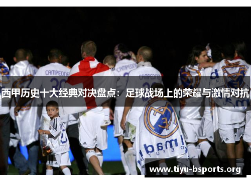 西甲历史十大经典对决盘点：足球战场上的荣耀与激情对抗