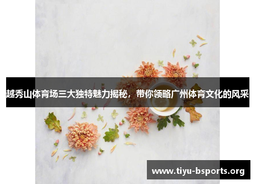 越秀山体育场三大独特魅力揭秘，带你领略广州体育文化的风采