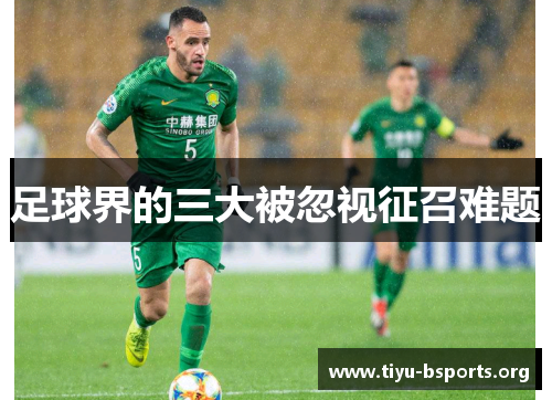足球界的三大被忽视征召难题 足球界的三大被忽视征召难题