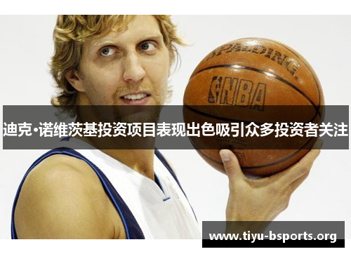 迪克·诺维茨基投资项目表现出色吸引众多投资者关注 迪克·诺维茨基投资项目表现出色吸引众多投资者关注