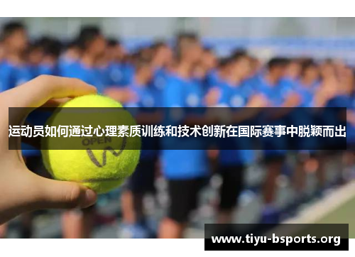 运动员如何通过心理素质训练和技术创新在国际赛事中脱颖而出 运动员如何通过心理素质训练和技术创新在国际赛事中脱颖而出