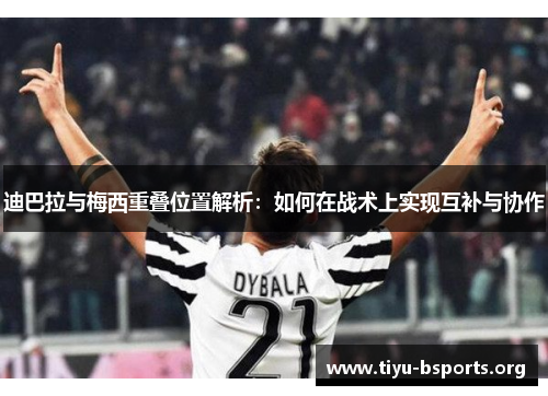 迪巴拉与梅西重叠位置解析:如何在战术上实现互补与协作 迪巴拉与梅西重叠位置解析:如何在战术上实现互补与协作