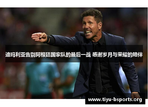 迪玛利亚告别阿根廷国家队的最后一战 感谢岁月与荣耀的陪伴 迪玛利亚告别阿根廷国家队的最后一战 感谢岁月与荣耀的陪伴