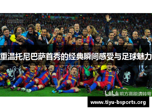 重温托尼巴萨首秀的经典瞬间感受与足球魅力 重温托尼巴萨首秀的经典瞬间感受与足球魅力