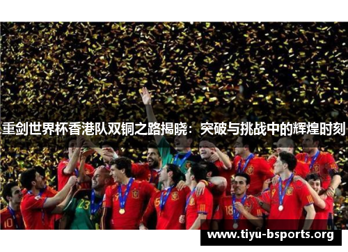 重剑世界杯香港队双铜之路揭晓:突破与挑战中的辉煌时刻 重剑世界杯香港队双铜之路揭晓:突破与挑战中的辉煌时刻