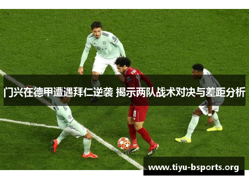 门兴在德甲遭遇拜仁逆袭 揭示两队战术对决与差距分析 门兴在德甲遭遇拜仁逆袭 揭示两队战术对决与差距分析