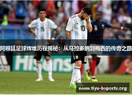 阿根廷足球辉煌历程揭秘:从马拉多纳到梅西的传奇之路 阿根廷足球辉煌历程揭秘:从马拉多纳到梅西的传奇之路