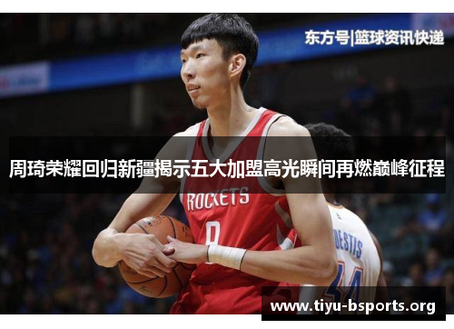 周琦荣耀回归新疆揭示五大加盟高光瞬间再燃巅峰征程