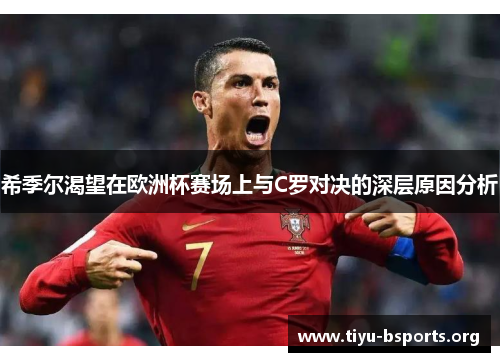 希季尔渴望在欧洲杯赛场上与C罗对决的深层原因分析