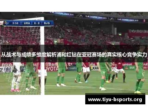 从战术与成绩多维度解析浦和红钻在亚冠赛场的真实核心竞争实力