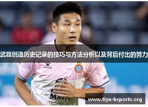 武磊创造历史记录的技巧与方法分析以及背后付出的努力 武磊创造历史记录的技巧与方法分析以及背后付出的努力