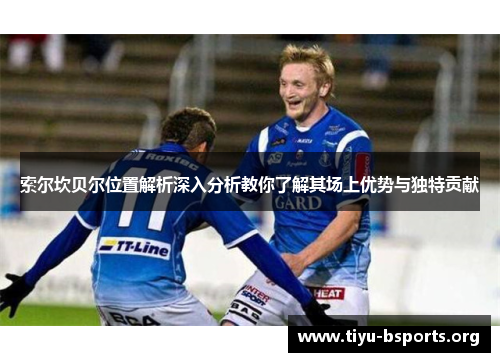 索尔坎贝尔位置解析深入分析教你了解其场上优势与独特贡献