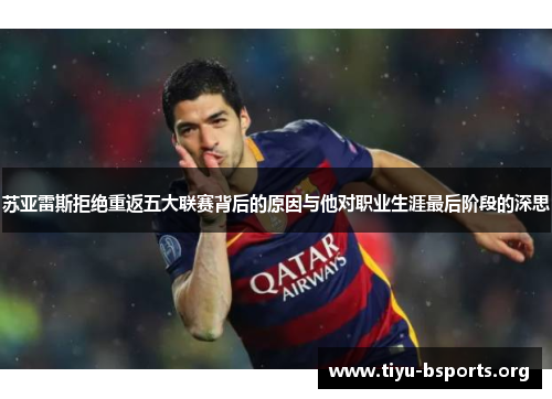 苏亚雷斯拒绝重返五大联赛背后的原因与他对职业生涯最后阶段的深思