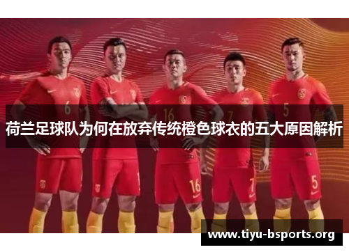 荷兰足球队为何在放弃传统橙色球衣的五大原因解析