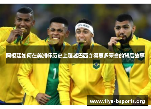 阿根廷如何在美洲杯历史上超越巴西夺得更多荣誉的背后故事