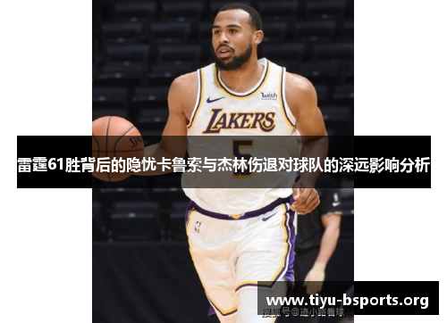 雷霆61胜背后的隐忧卡鲁索与杰林伤退对球队的深远影响分析