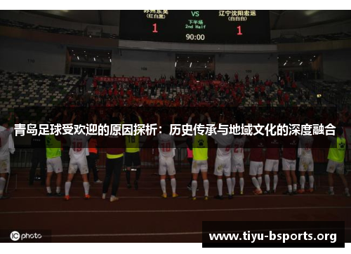 青岛足球受欢迎的原因探析：历史传承与地域文化的深度融合
