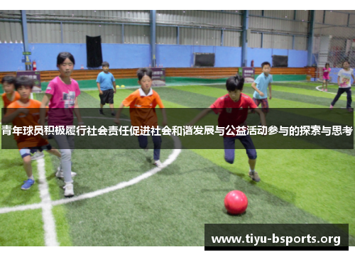 青年球员积极履行社会责任促进社会和谐发展与公益活动参与的探索与思考