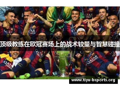 顶级教练在欧冠赛场上的战术较量与智慧碰撞