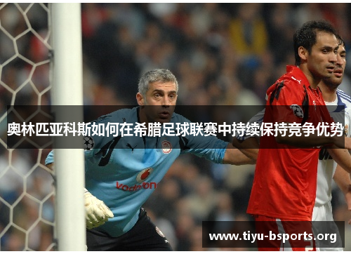 奥林匹亚科斯如何在希腊足球联赛中持续保持竞争优势 奥林匹亚科斯如何在希腊足球联赛中持续保持竞争优势