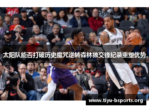 太阳队能否打破历史魔咒逆转森林狼交锋纪录重塑优势 太阳队能否打破历史魔咒逆转森林狼交锋纪录重塑优势