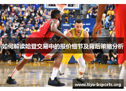 如何解读哈登交易中的报价细节及背后策略分析