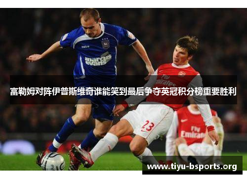 富勒姆对阵伊普斯维奇谁能笑到最后争夺英冠积分榜重要胜利 富勒姆对阵伊普斯维奇谁能笑到最后争夺英冠积分榜重要胜利