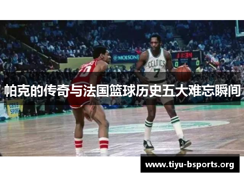 帕克的传奇与法国篮球历史五大难忘瞬间