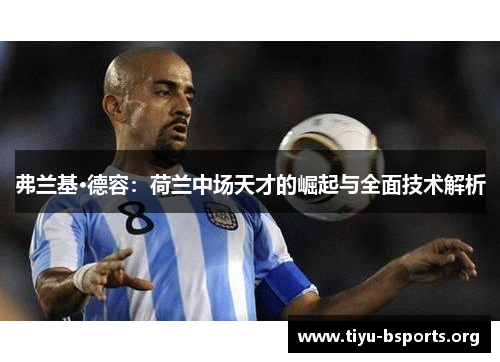 弗兰基·德容：荷兰中场天才的崛起与全面技术解析