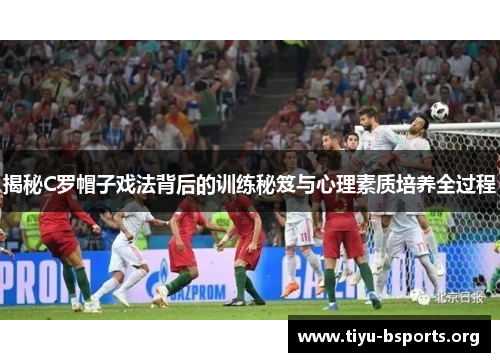 揭秘C罗帽子戏法背后的训练秘笈与心理素质培养全过程