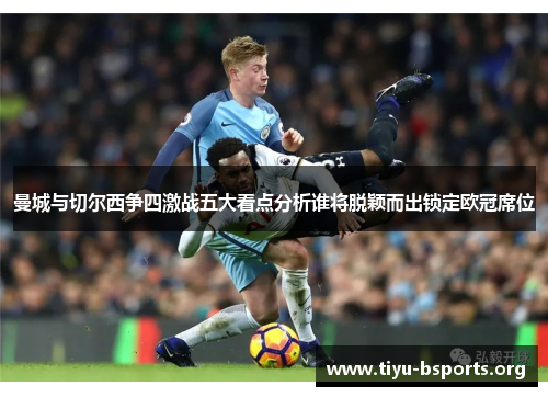 曼城与切尔西争四激战五大看点分析谁将脱颖而出锁定欧冠席位