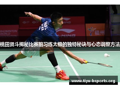 桃田贤斗揭秘比赛前习练太极的独特秘诀与心态调整方法