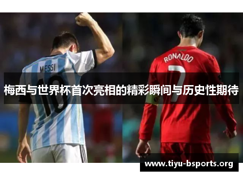 梅西与世界杯首次亮相的精彩瞬间与历史性期待